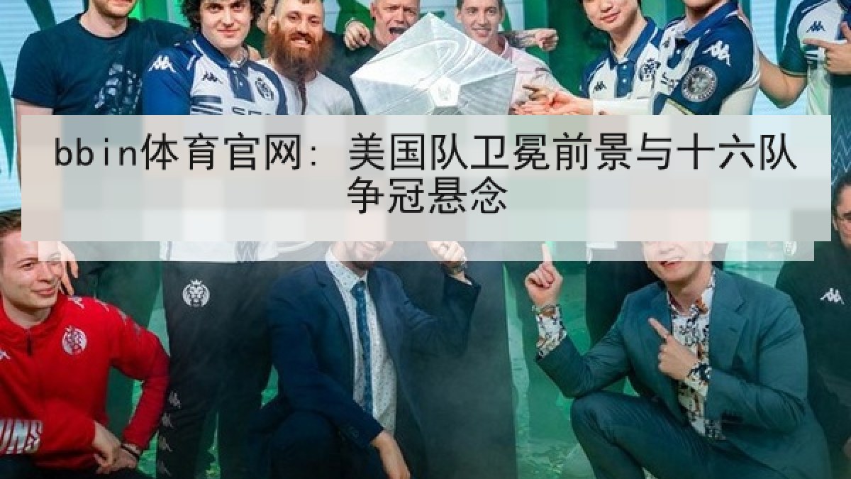 bbin体育官网: 美国队卫冕前景与十六队争冠悬念