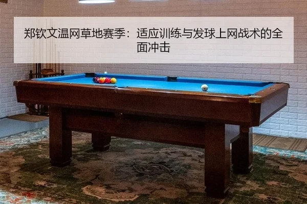 郑钦文温网草地赛季：适应训练与发球上网战术的全面冲击