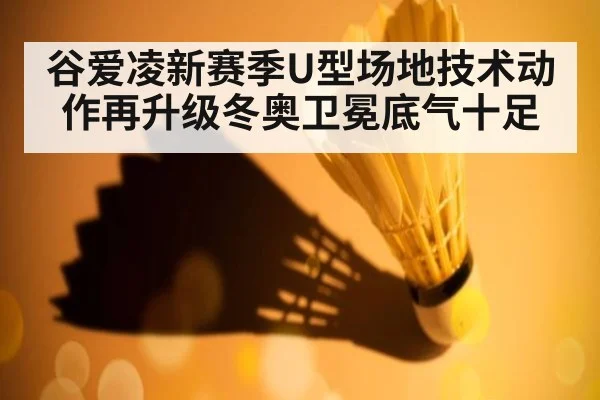 谷爱凌新赛季U型场地技术动作再升级冬奥卫冕底气十足