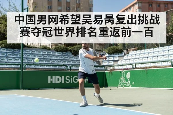 中国男网希望吴易昺复出挑战赛夺冠世界排名重返前一百