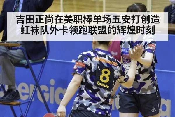 吉田正尚在美职棒单场五安打创造红袜队外卡领跑联盟的辉煌时刻