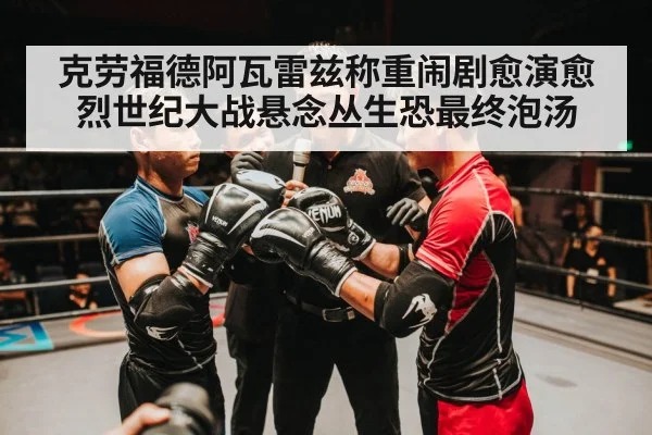 克劳福德阿瓦雷兹称重闹剧愈演愈烈世纪大战悬念丛生恐最终泡汤