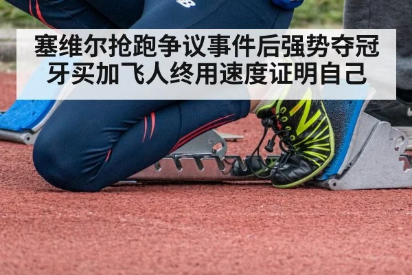 塞维尔抢跑争议事件后强势夺冠 牙买加飞人终用速度证明自己