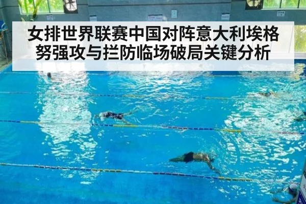 女排世界联赛中国对阵意大利埃格努强攻与拦防临场破局关键分析