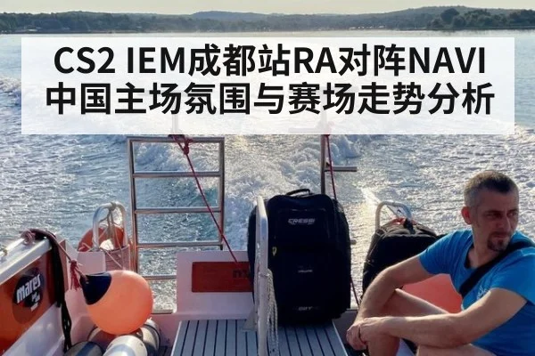 CS2 IEM成都站RA对阵NAVI中国主场氛围与赛场走势分析